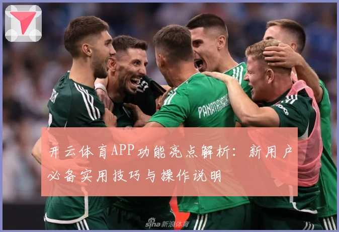 开云体育APP功能亮点解析:新用户必备实用技巧与操作说明