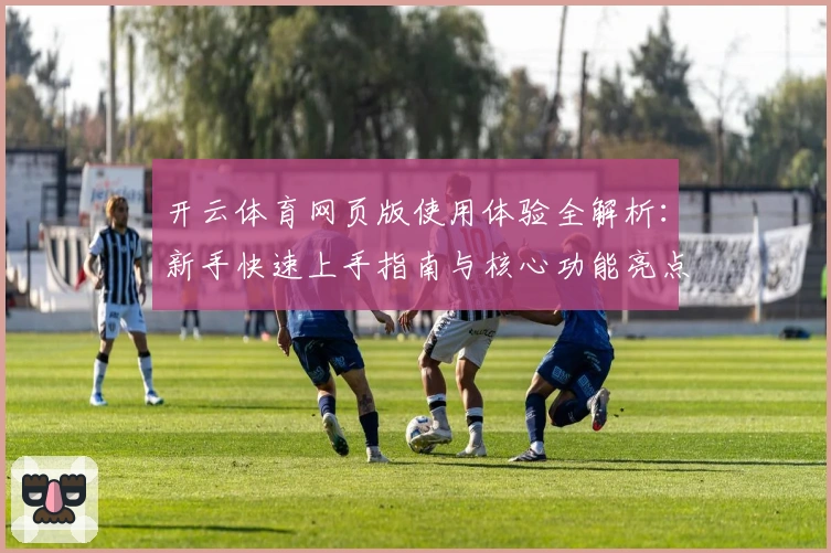开云体育网页版使用体验全解析:新手快速上手指南与核心功能亮点介绍