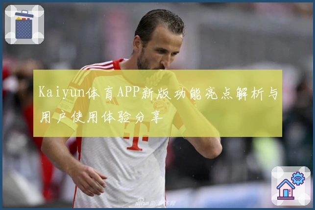 Kaiyun体育APP新版功能亮点解析与用户使用体验分享