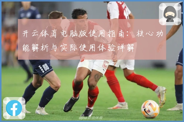 开云体育电脑版使用指南：核心功能解析与实际使用体验详解