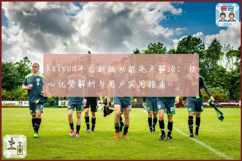 Kaiyun平台新版功能亮点解读：核心优势解析与用户实用指南