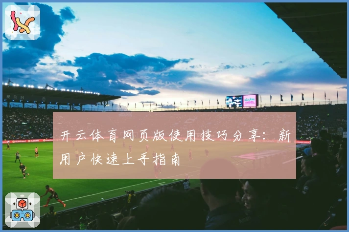 开云体育网页版使用技巧分享：新用户快速上手指南