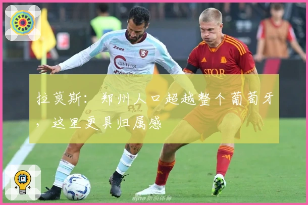 拉莫斯：郑州人口超越整个葡萄牙，这里更具归属感