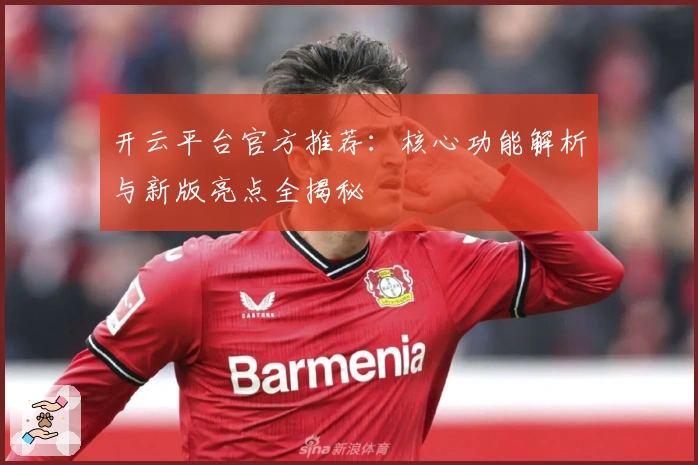 开云平台官方推荐：核心功能解析与新版亮点全揭秘
