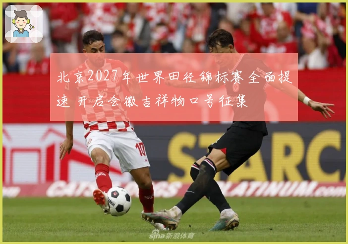 北京2027年世界田径锦标赛全面提速 开启会徽吉祥物口号征集