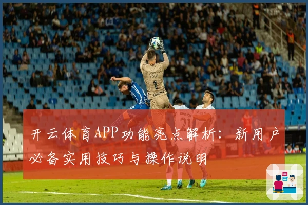 开云体育APP功能亮点解析：新用户必备实用技巧与操作说明