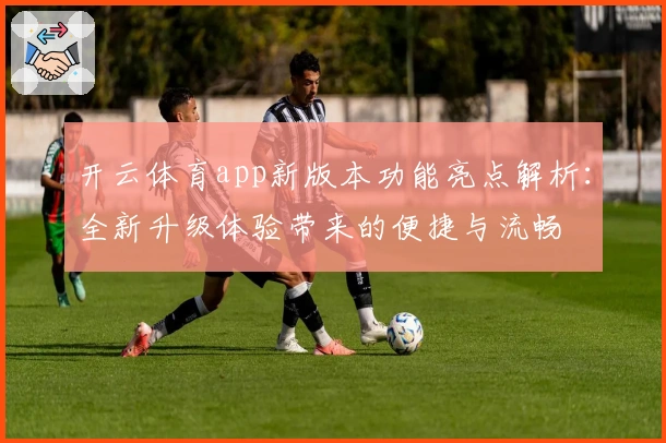 开云体育app新版本功能亮点解析：全新升级体验带来的便捷与流畅