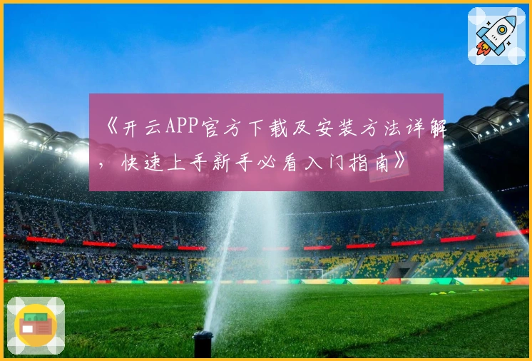 《开云APP官方下载及安装方法详解，快速上手新手必看入门指南》