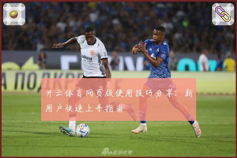 开云体育网页版使用技巧分享：新用户快速上手指南