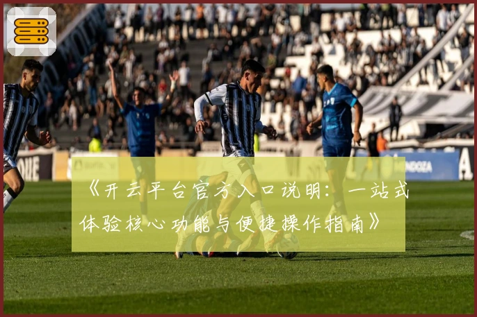 《开云平台官方入口说明:一站式体验核心功能与便捷操作指南》