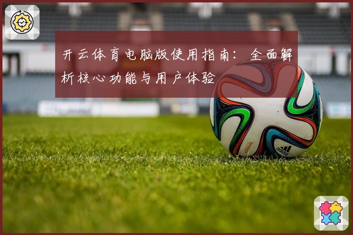 开云体育电脑版使用指南:全面解析核心功能与用户体验