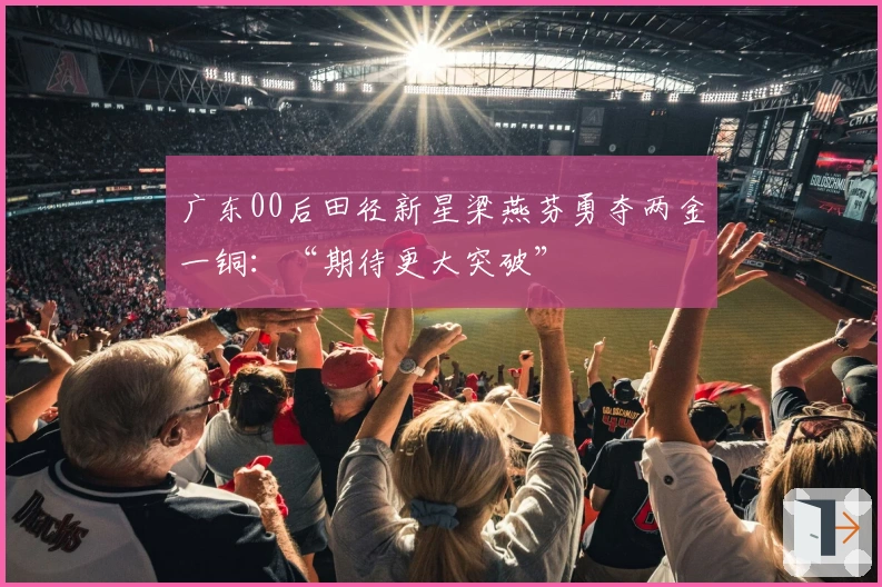 广东00后田径新星梁燕芬勇夺两金一铜：“期待更大突破”