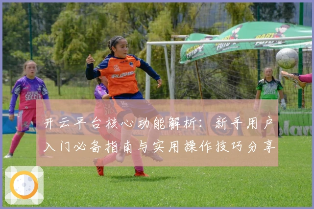 开云平台核心功能解析：新手用户入门必备指南与实用操作技巧分享