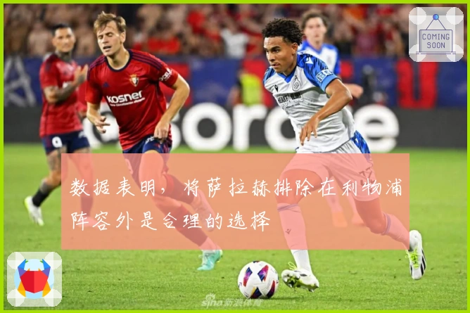 数据表明，将萨拉赫排除在利物浦阵容外是合理的选择