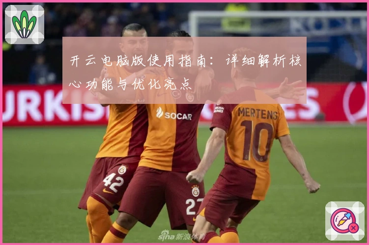 开云电脑版使用指南：详细解析核心功能与优化亮点