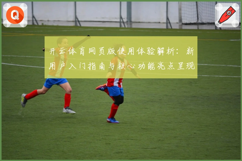 开云体育网页版使用体验解析：新用户入门指南与核心功能亮点呈现