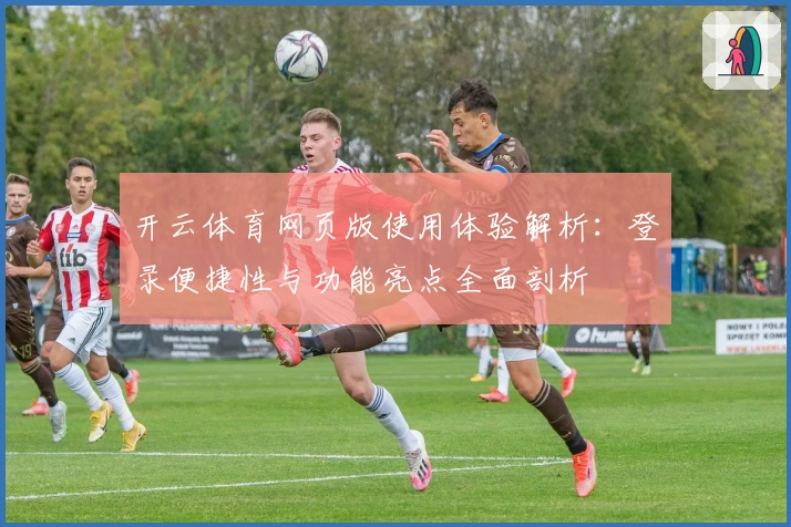 开云体育网页版使用体验解析:登录便捷性与功能亮点全面剖析